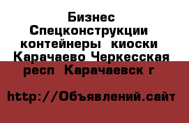 Бизнес Спецконструкции, контейнеры, киоски. Карачаево-Черкесская респ.,Карачаевск г.